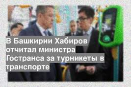 В Башкирии Хабиров отчитал министра Гостранса за турникеты в транспорте
