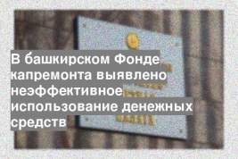 В башкирском Фонде капремонта выявлено неэффективное использование денежных средств