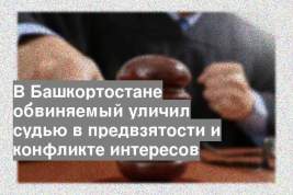 В Башкортостане обвиняемый уличил судью в предвзятости и конфликте интересов