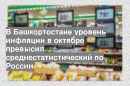 В Башкортостане уровень инфляции в октябре превысил среднестатистический по России