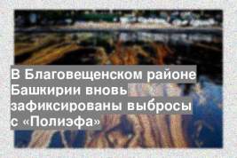 В Благовещенском районе Башкирии вновь зафиксированы выбросы с «Полиэфа»