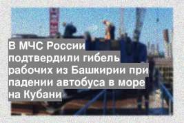 В МЧС России подтвердили гибель рабочих из Башкирии при падении автобуса в море на Кубани