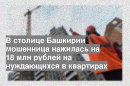В столице Башкирии мошенница нажилась на 18 млн рублей на нуждающихся в квартирах