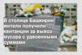 В столице Башкирии жители получили квитанции за вывоз мусора с удвоенными суммами