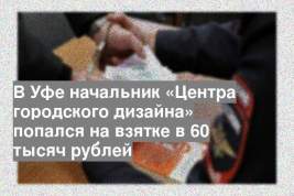 В Уфе начальник «Центра городского дизайна» попался на взятке в 60 тысяч рублей