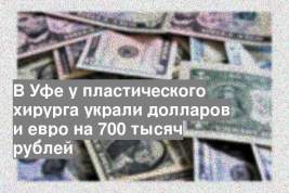 В Уфе у пластического хирурга украли долларов и евро на 700 тысяч рублей