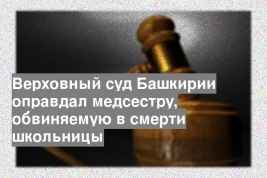 Верховный суд Башкирии оправдал медсестру, обвиняемую в смерти школьницы