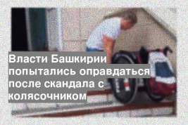 Власти Башкирии попытались оправдаться после скандала с колясочником