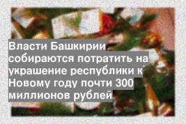 Власти Башкирии собираются потратить на украшение республики к Новому году почти 300 миллионов рублей
