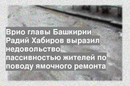 Врио главы Башкирии Радий Хабиров выразил недовольство пассивностью жителей по поводу ямочного ремонта