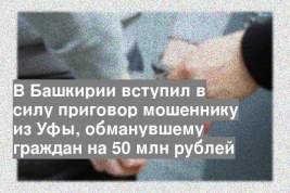 В Башкирии вступил в силу приговор мошеннику из Уфы, обманувшему граждан на 50 млн рублей