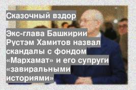 Экс-глава Башкирии Рустэм Хамитов назвал скандалы с фондом «Мархамат» и его супруги «завиральными историями»
