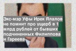 Экс-мэр Уфы Ирек Ялалов не помнит про ущерб в 1 млрд рублей от бывших подчиненных Филиппова и Гареева