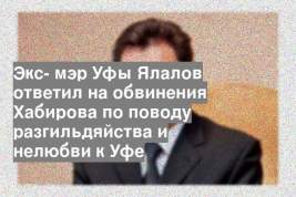 Экс- мэр Уфы Ялалов ответил на обвинения Хабирова по поводу разгильдяйства и нелюбви к Уфе