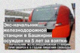 Экс-начальник железнодорожной станции в Башкирии осужден на 5 лет за взятки
