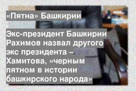 Экс-президент Башкирии Рахимов назвал другого экс президента – Хамитова, «черным пятном в истории башкирского народа»