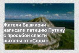 Жители Башкирии написали петицию Путину с просьбой спасти шиханы от «Соды»