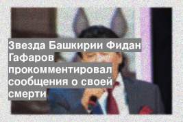 Звезда Башкирии Фидан Гафаров прокомментировал сообщения о своей смерти